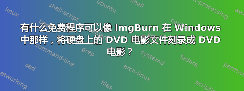 有什么免费程序可以像 ImgBurn 在 Windows 中那样，将硬盘上的 DVD 电影文件刻录成 DVD 电影？