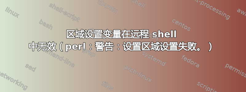 区域设置变量在远程 shell 中无效（perl：警告：设置区域设置失败。）