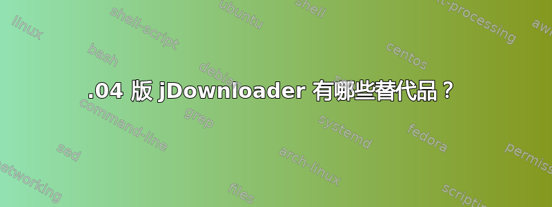 12.04 版 jDownloader 有哪些替代品？