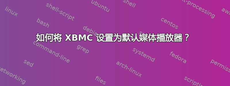 如何将 XBMC 设置为默认媒体播放器？