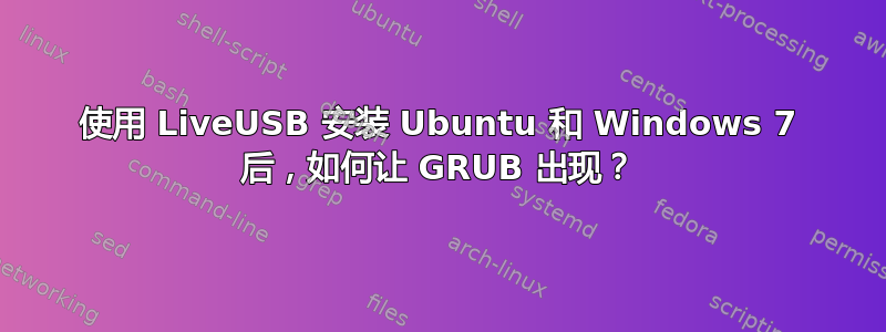 使用 LiveUSB 安装 Ubuntu 和 Windows 7 后，如何让 GRUB 出现？