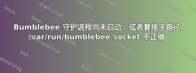 Bumblebee 守护进程尚未启动，或者套接字路径 /var/run/bumblebee.socket 不正确