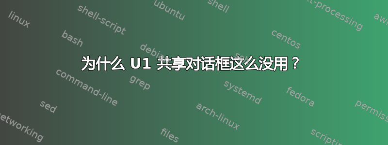 为什么 U1 共享对话框这么没用？