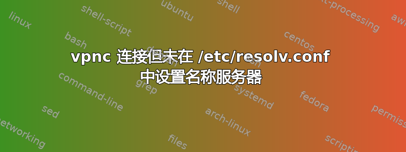 vpnc 连接但未在 /etc/resolv.conf 中设置名称服务器