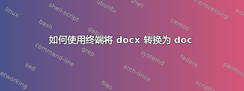 如何使用终端将 docx 转换为 doc