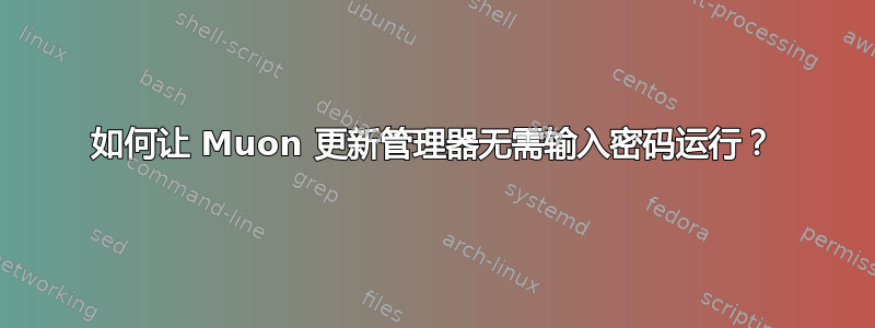 如何让 Muon 更新管理器无需输入密码运行？