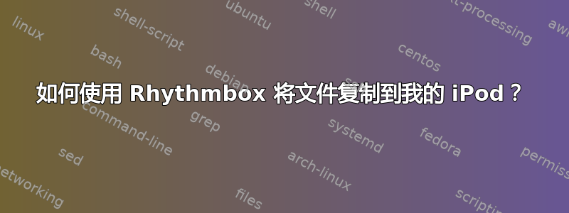 如何使用 Rhythmbox 将文件复制到我的 iPod？