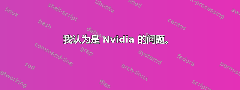 我认为是 Nvidia 的问题。