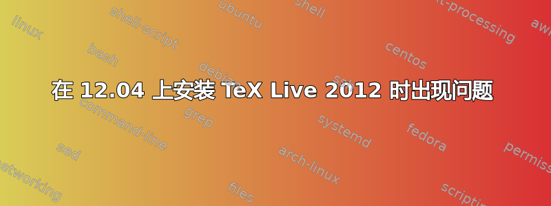 在 12.04 上安装 TeX Live 2012 时出现问题