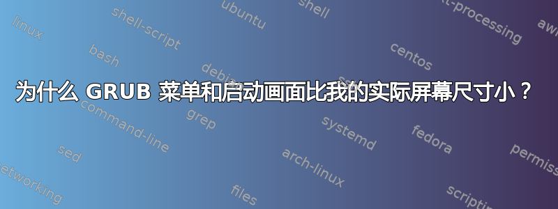 为什么 GRUB 菜单和启动画面比我的实际屏幕尺寸小？