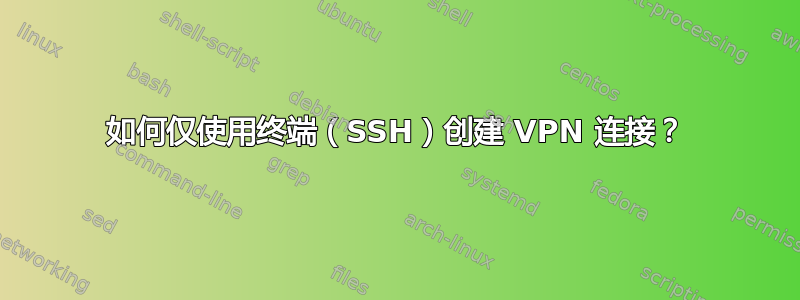 如何仅使用终端（SSH）创建 VPN 连接？