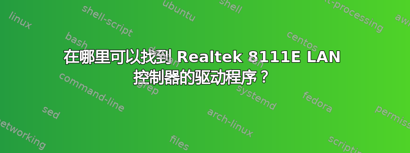 在哪里可以找到 Realtek 8111E LAN 控制器的驱动程序？