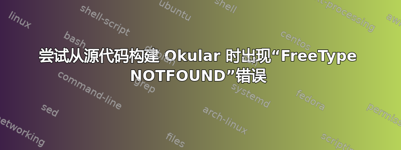 尝试从源代码构建 Okular 时出现“FreeType NOTFOUND”错误