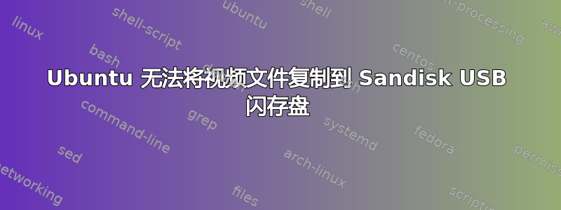 Ubuntu 无法将视频文件复制到 Sandisk USB 闪存盘