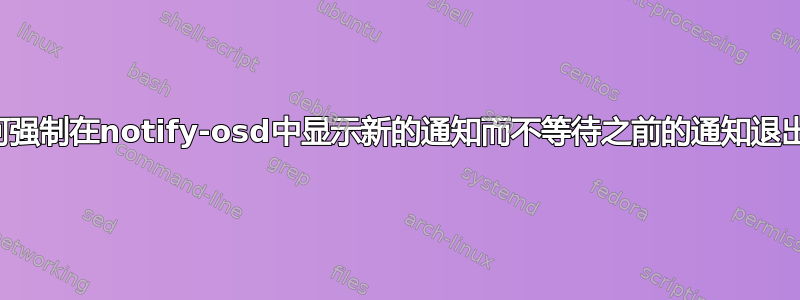 如何强制在notify-osd中显示新的通知而不等待之前的通知退出？