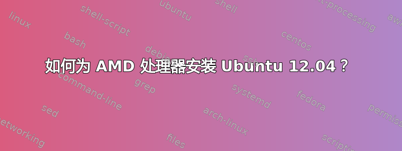 如何为 AMD 处理器安装 Ubuntu 12.04？