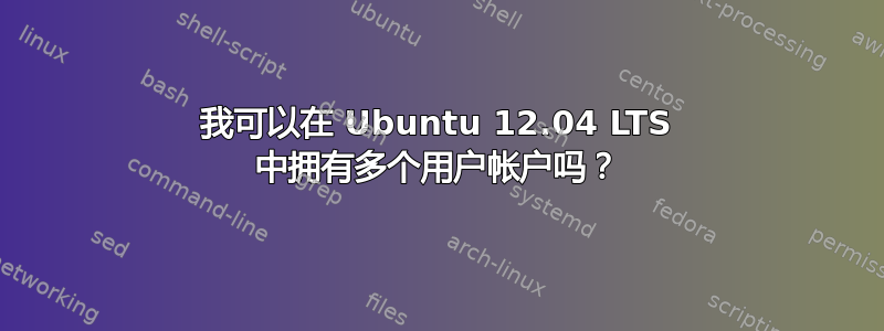 我可以在 Ubuntu 12.04 LTS 中拥有多个用户帐户吗？