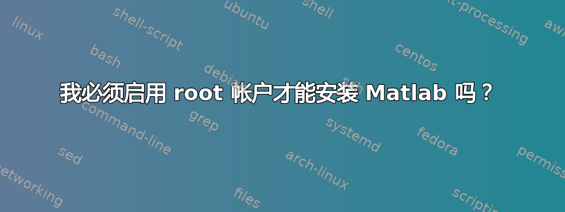 我必须启用 root 帐户才能安装 Matlab 吗？