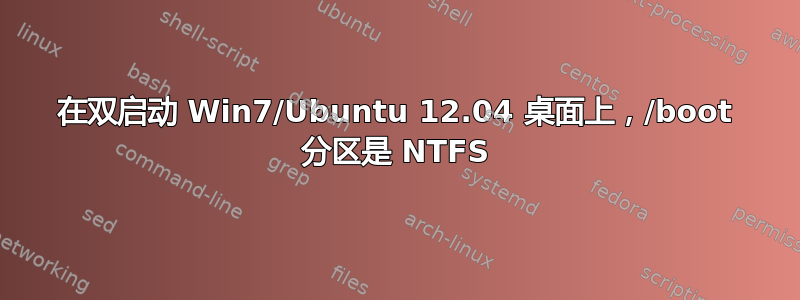 在双启动 Win7/Ubuntu 12.04 桌面上，/boot 分区是 NTFS