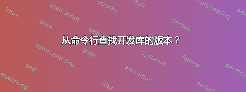 从命令行查找开发库的版本？