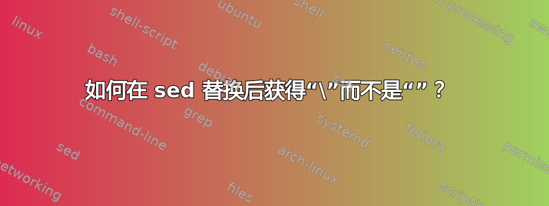 如何在 sed 替换后获得“\”而不是“”？ 