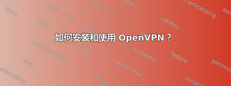 如何安装和使用 OpenVPN？