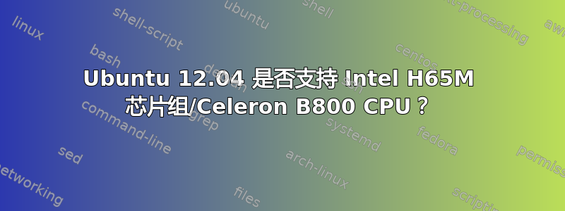 Ubuntu 12.04 是否支持 Intel H65M 芯片组/Celeron B800 CPU？