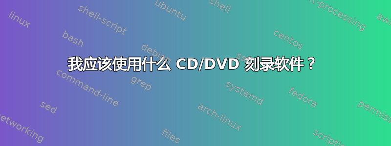 我应该使用什么 CD/DVD 刻录软件？