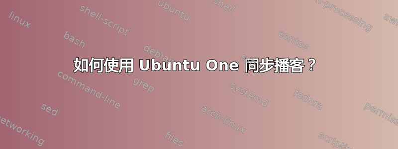 如何使用 Ubuntu One 同步播客？