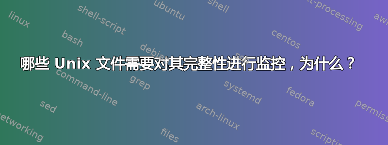 哪些 Unix 文件需要对其完整性进行监控，为什么？ 