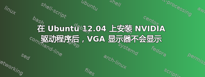 在 Ubuntu 12.04 上安装 NVIDIA 驱动程序后，VGA 显示器不会显示