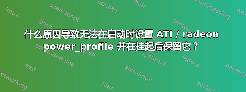 什么原因导致无法在启动时设置 ATI / radeon power_profile 并在挂起后保留它？