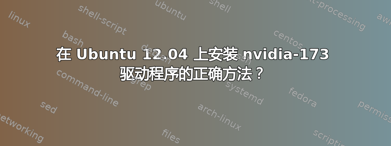 在 Ubuntu 12.04 上安装 nvidia-173 驱动程序的正确方法？