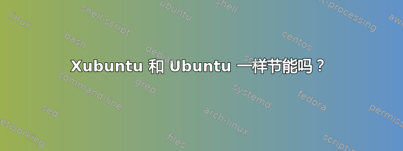 Xubuntu 和 Ubuntu 一样节能吗？