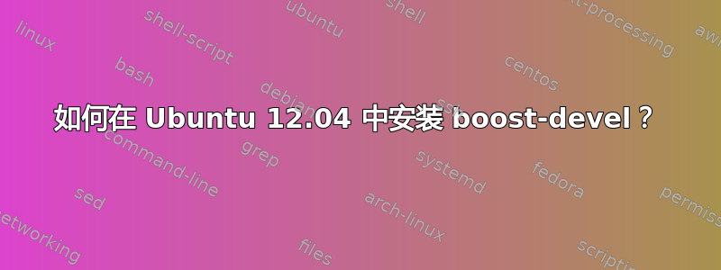 如何在 Ubuntu 12.04 中安装 boost-devel？