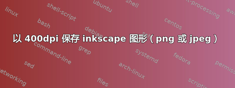 以 400dpi 保存 inkscape 图形（png 或 jpeg）