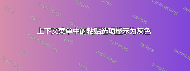 上下文菜单中的粘贴选项显示为灰色