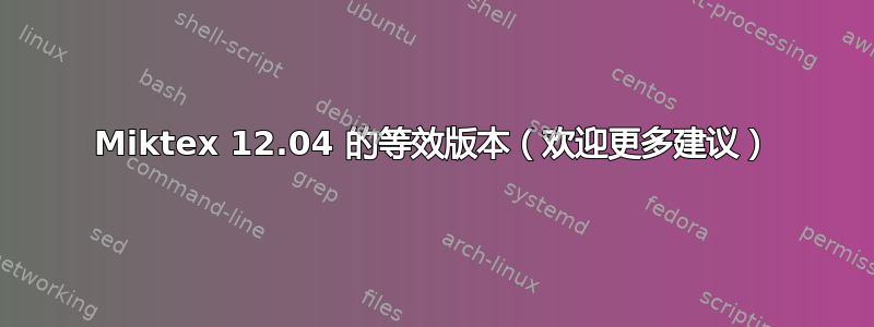 Miktex 12.04 的等效版本（欢迎更多建议）