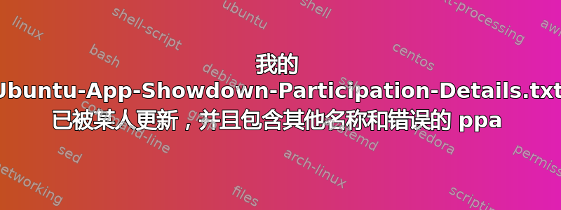 我的 Ubuntu-App-Showdown-Participation-Details.txt 已被某人更新，并且包含其他名称和错误的 ppa