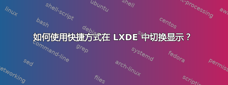 如何使用快捷方式在 LXDE 中切换显示？