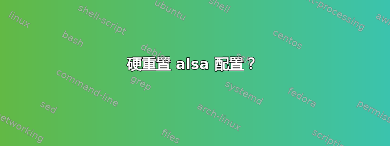 硬重置 alsa 配置？