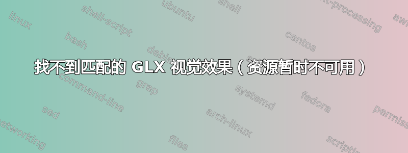 找不到匹配的 GLX 视觉效果（资源暂时不可用）