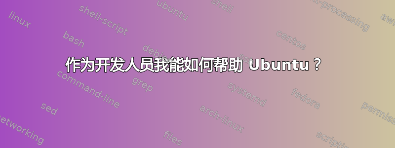 作为开发人员我能如何帮助 Ubuntu？