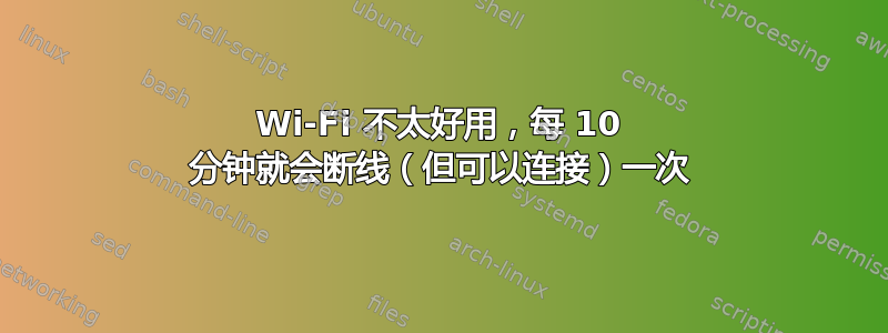 Wi-Fi 不太好用，每 10 分钟就会断线（但可以连接）一次