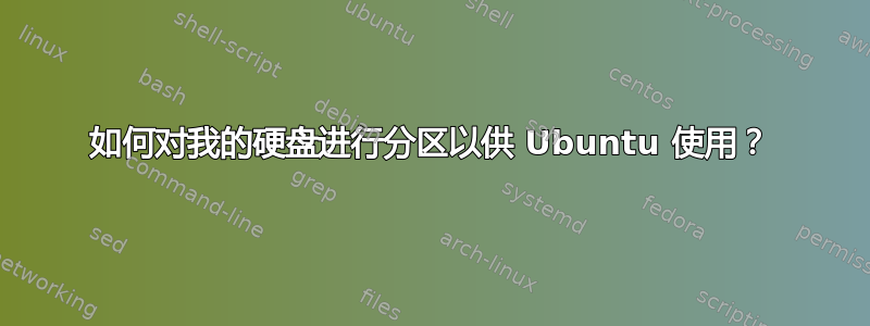 如何对我的硬盘进行分区以供 Ubuntu 使用？