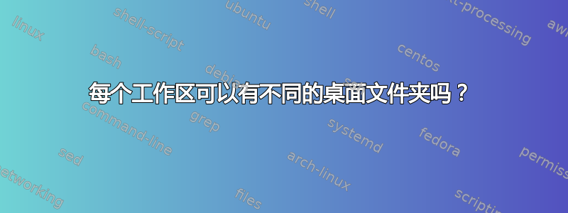 每个工作区可以有不同的桌面文件夹吗？