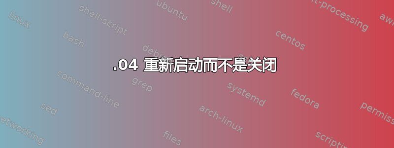 12.04 重新启动而不是关闭