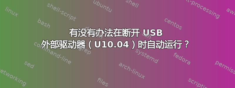 有没有办法在断开 USB 外部驱动器（U10.04）时自动运行？