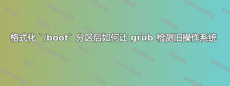 格式化 `/boot` 分区后如何让 grub 检测旧操作系统