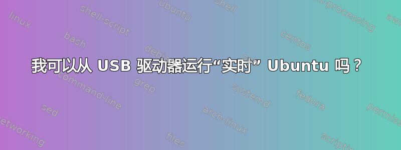 我可以从 USB 驱动器运行“实时” Ubuntu 吗？